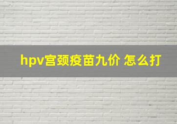 hpv宫颈疫苗九价 怎么打